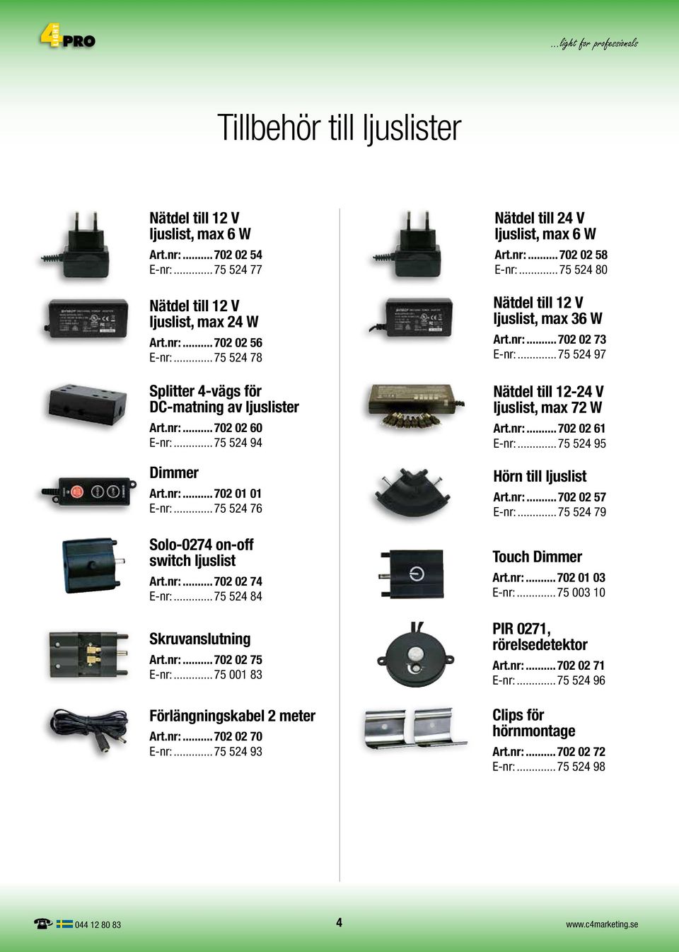 ..75 524 84 Skruvanslutning Art.nr:...702 02 75 E-nr:...75 001 83 Förlängningskabel 2 meter Art.nr:...702 02 70 E-nr:...75 524 93 Nätdel till 24 V ljuslist, max 6 W Art.nr:...702 02 58 E-nr:.