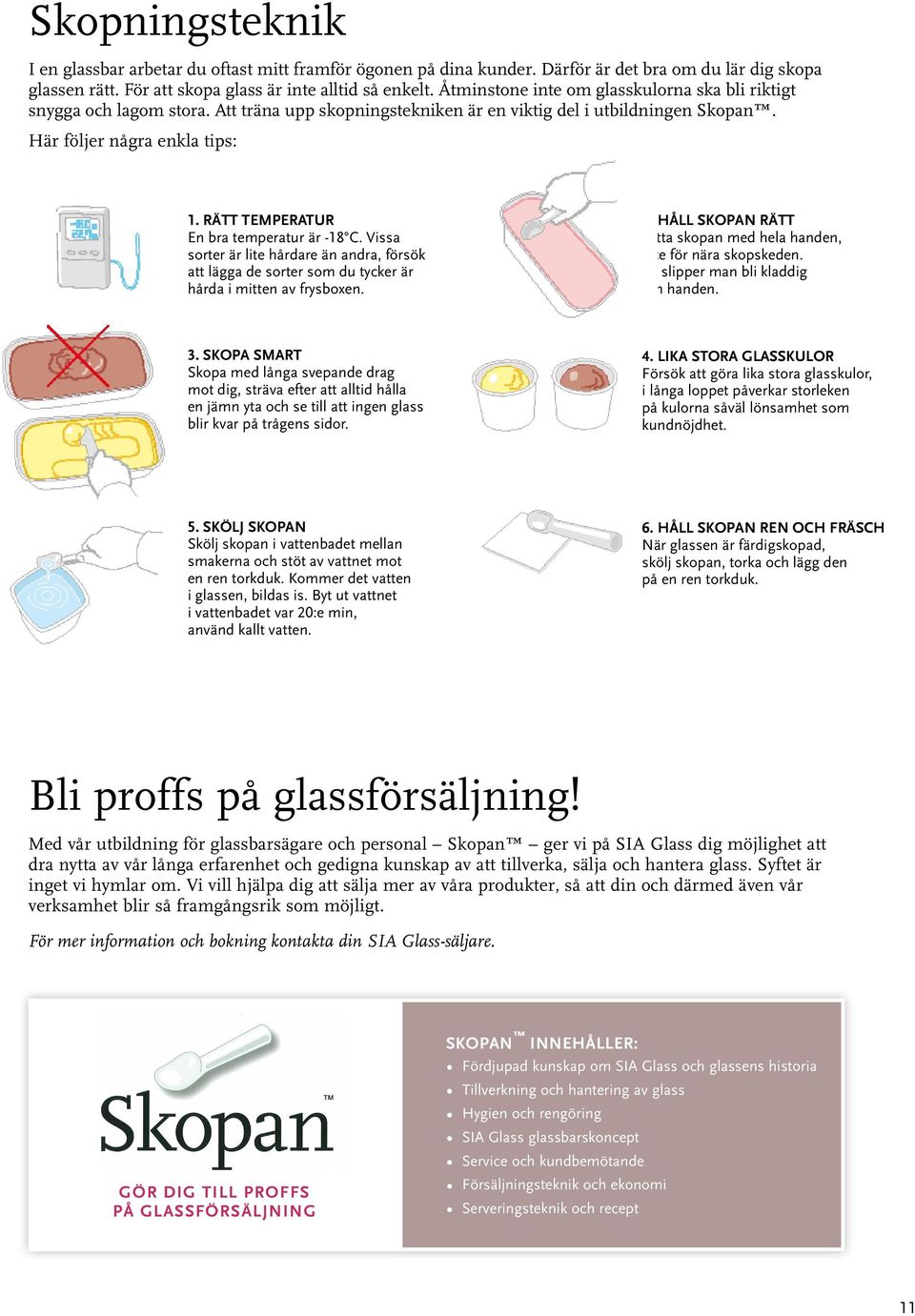 RÄTT TEMPERATUR En bra temperatur är -18 C. Vissa sorter är lite hårdare än andra, försök att lägga de sorter som du tycker är hårda i mitten av frysboxen. 2.