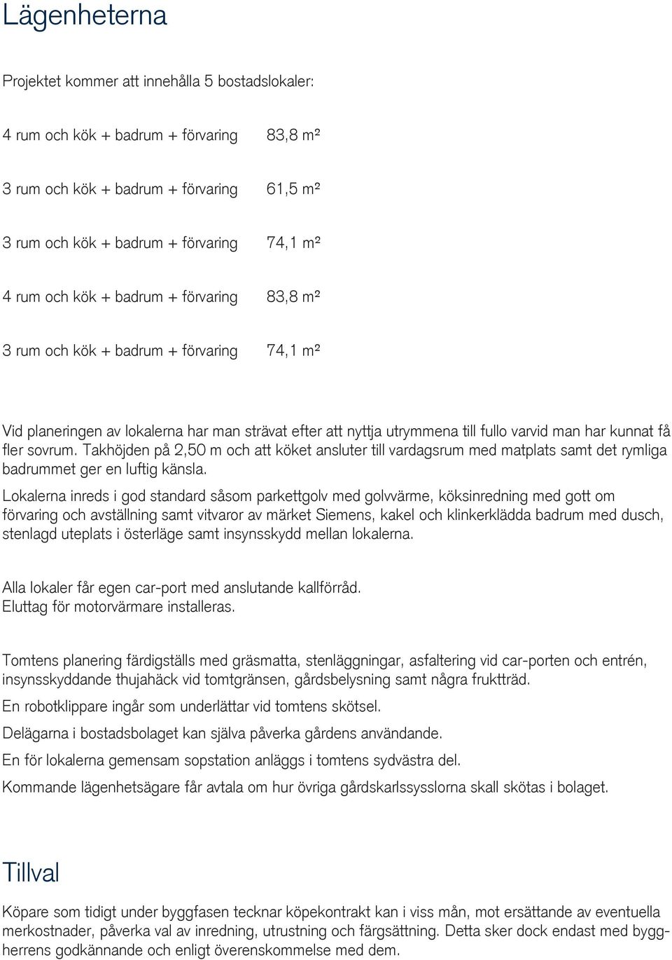 Takhöjden på 2,50 m och att köket ansluter till vardagsrum med matplats samt det rymliga badrummet ger en luftig känsla.