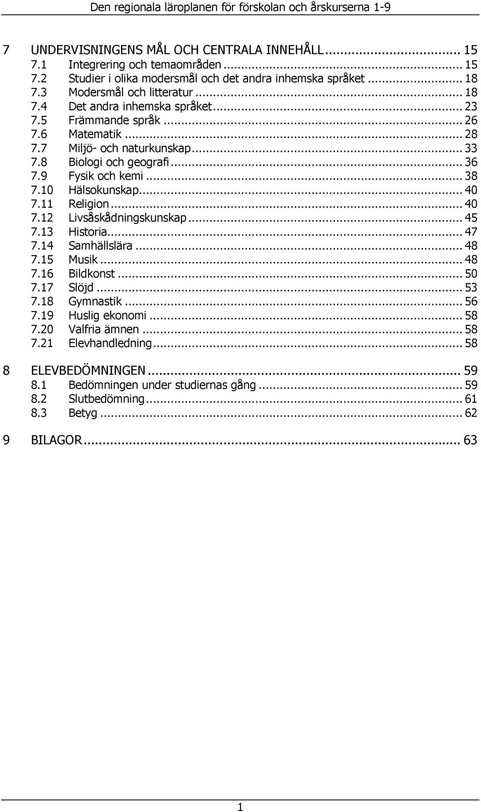 9 Fysik och kemi... 38 7.10 Hälsokunskap... 40 7.11 Religion... 40 7.12 Livsåskådningskunskap... 45 7.13 Historia... 47 7.14 Samhällslära... 48 7.15 Musik... 48 7.16 Bildkonst... 50 7.17 Slöjd... 53 7.