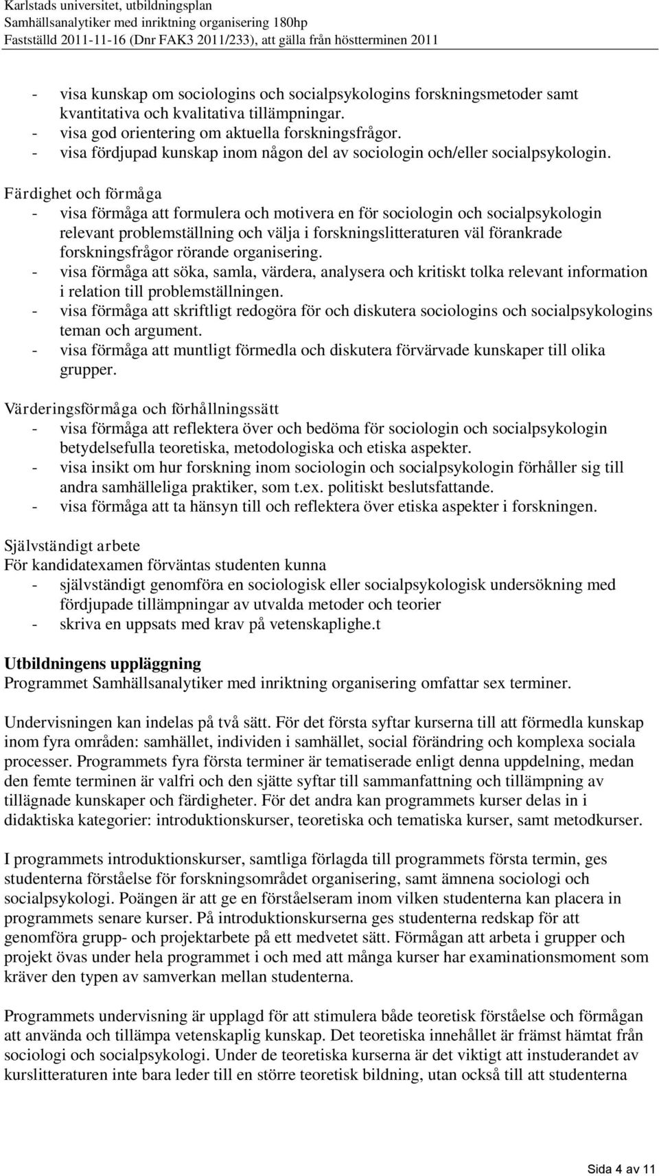 Färdighet och förmåga - visa förmåga att formulera och motivera en för sociologin och socialpsykologin relevant problemställning och välja i forskningslitteraturen väl förankrade forskningsfrågor