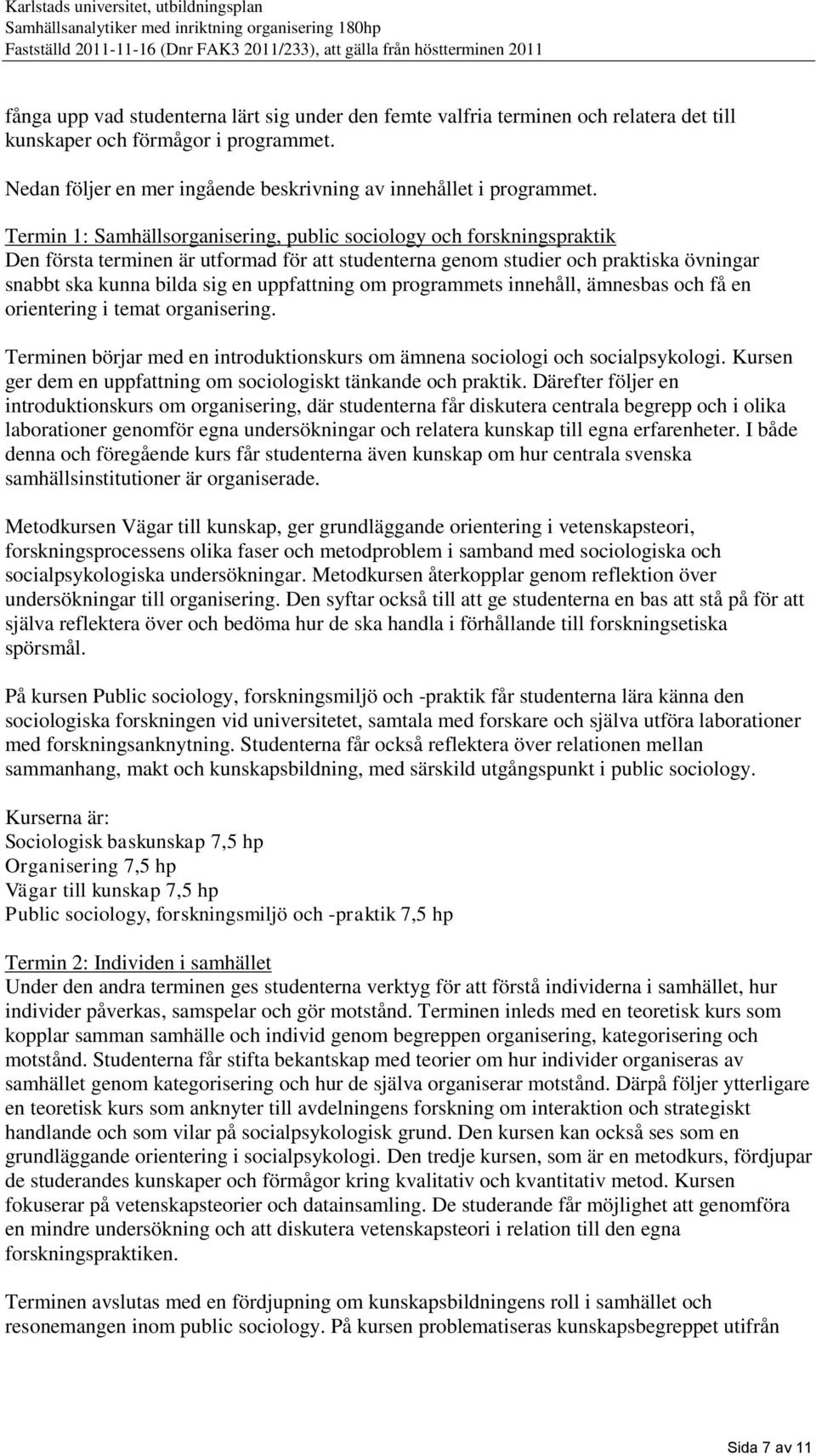 uppfattning om programmets innehåll, ämnesbas och få en orientering i temat organisering. Terminen börjar med en introduktionskurs om ämnena sociologi och socialpsykologi.