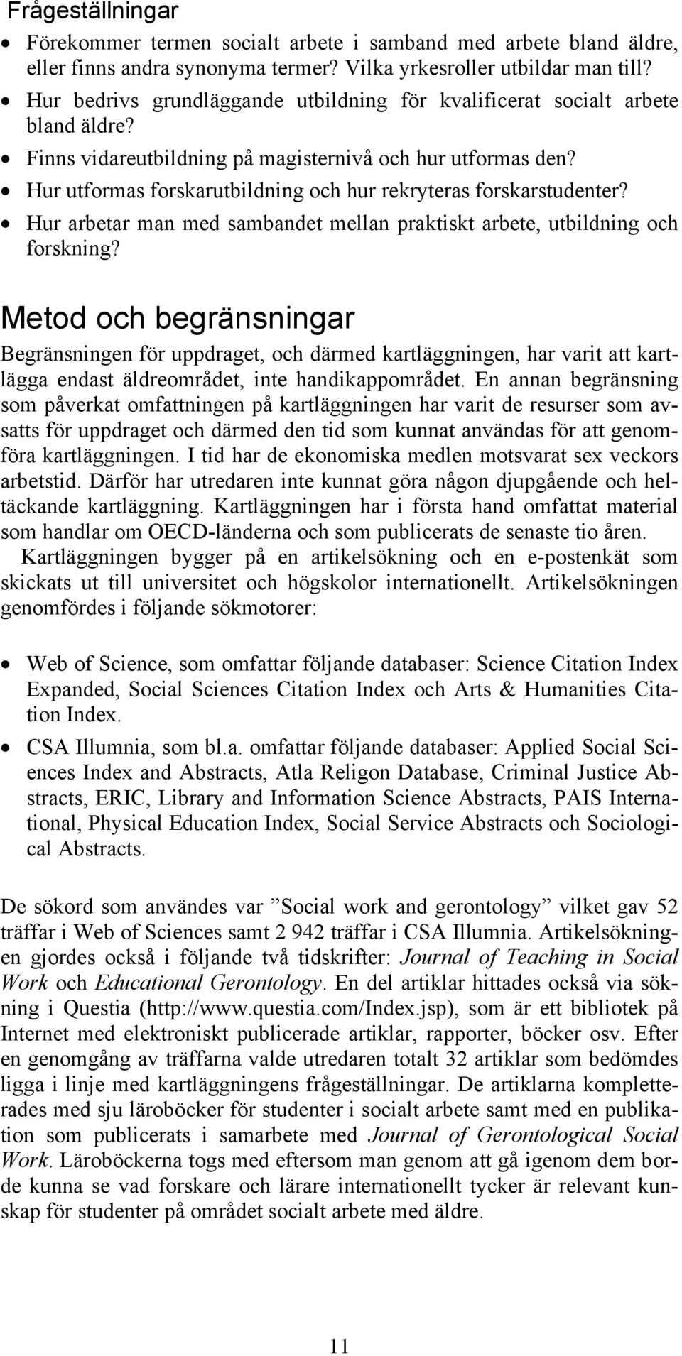 Hur utformas forskarutbildning och hur rekryteras forskarstudenter? Hur arbetar man med sambandet mellan praktiskt arbete, utbildning och forskning?