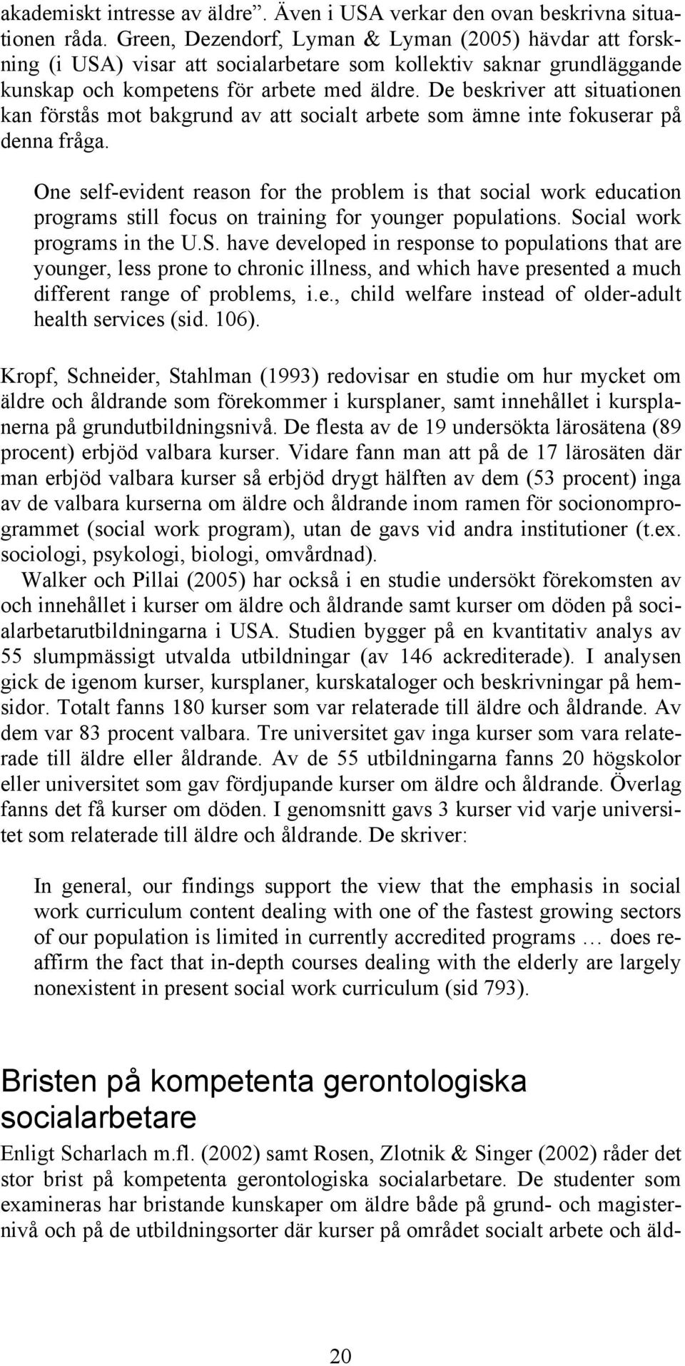 De beskriver att situationen kan förstås mot bakgrund av att socialt arbete som ämne inte fokuserar på denna fråga.