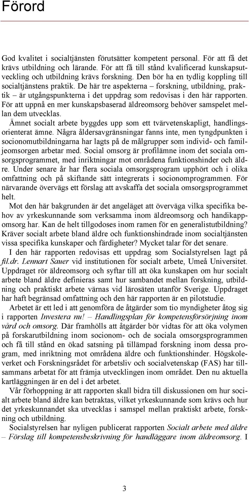 För att uppnå en mer kunskapsbaserad äldreomsorg behöver samspelet mellan dem utvecklas. Ämnet socialt arbete byggdes upp som ett tvärvetenskapligt, handlingsorienterat ämne.