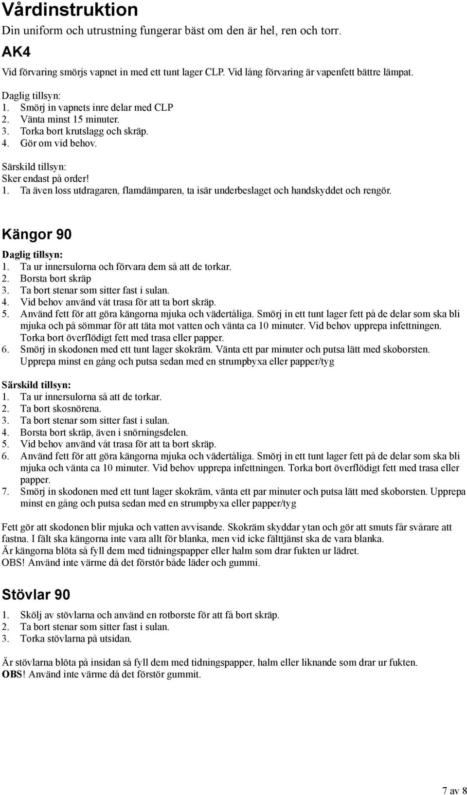 Kängor 90 Daglig tillsyn: 1. Ta ur innersulorna och förvara dem så att de torkar. 2. Borsta bort skräp 3. Ta bort stenar som sitter fast i sulan. 4. Vid behov använd våt trasa för att ta bort skräp.