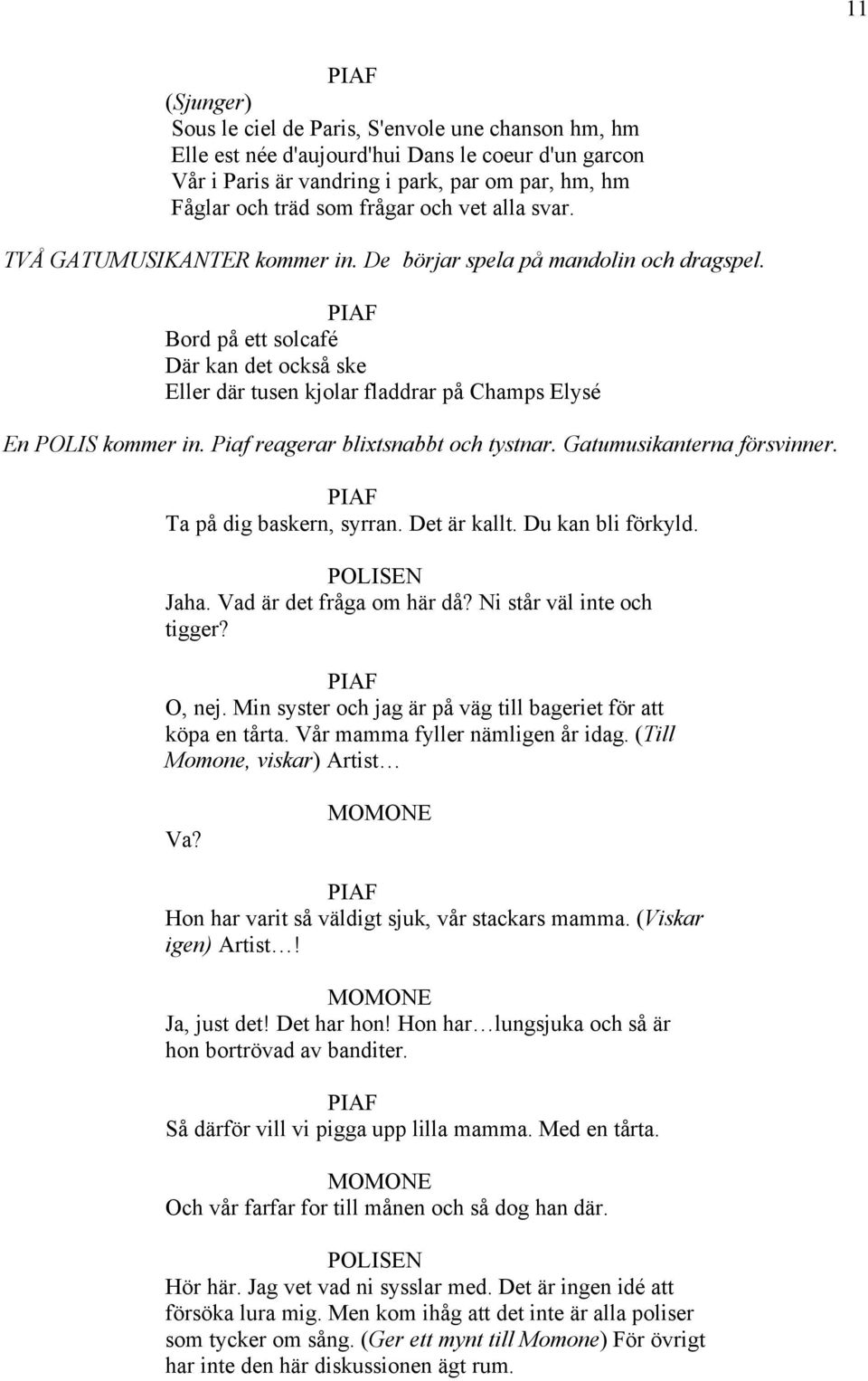 Piaf reagerar blixtsnabbt och tystnar. Gatumusikanterna försvinner. Ta på dig baskern, syrran. Det är kallt. Du kan bli förkyld. POLISEN Jaha. Vad är det fråga om här då? Ni står väl inte och tigger?