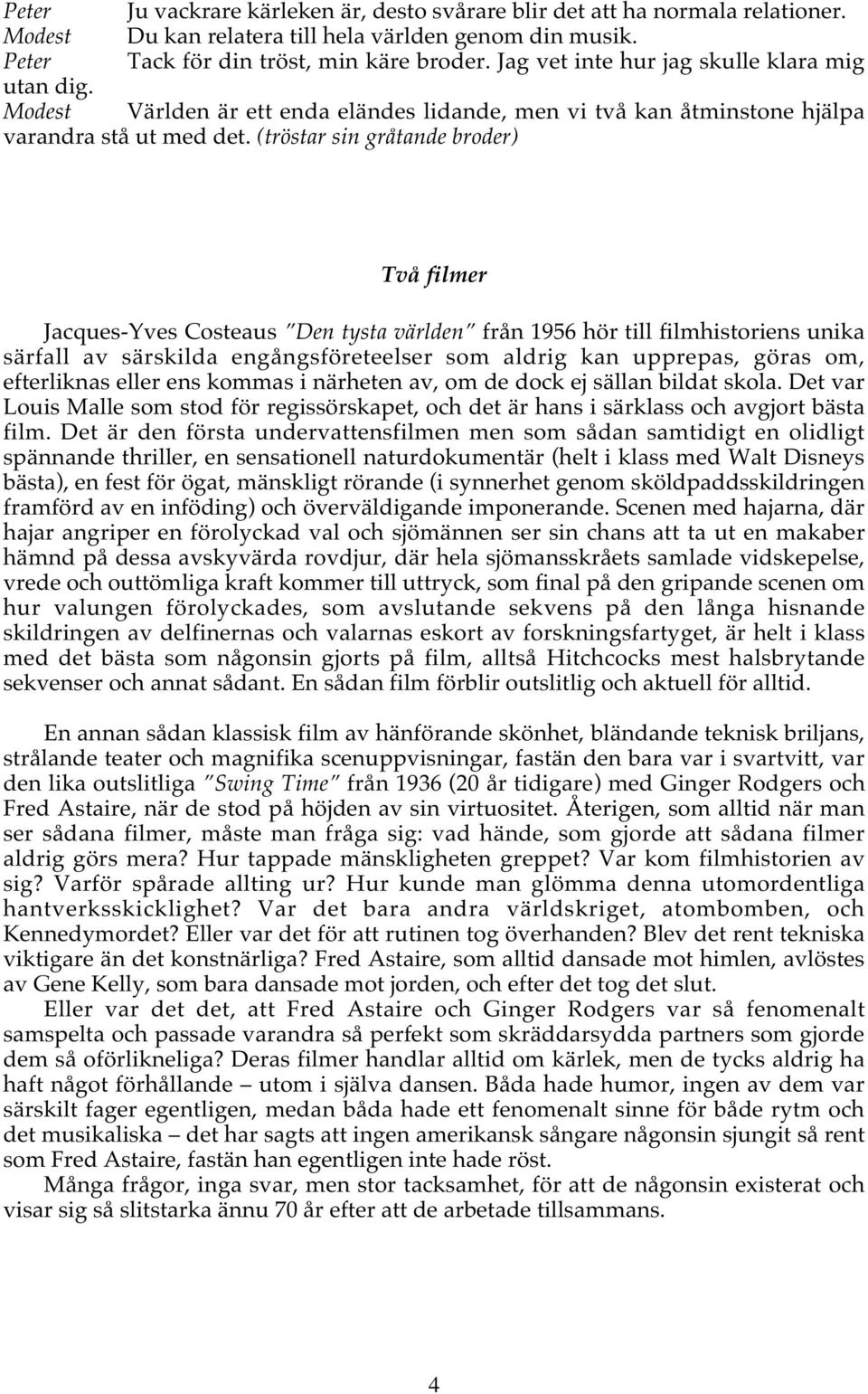 (tröstar sin gråtande broder) Två filmer Jacques-Yves Costeaus Den tysta världen från 1956 hör till filmhistoriens unika särfall av särskilda engångsföreteelser som aldrig kan upprepas, göras om,