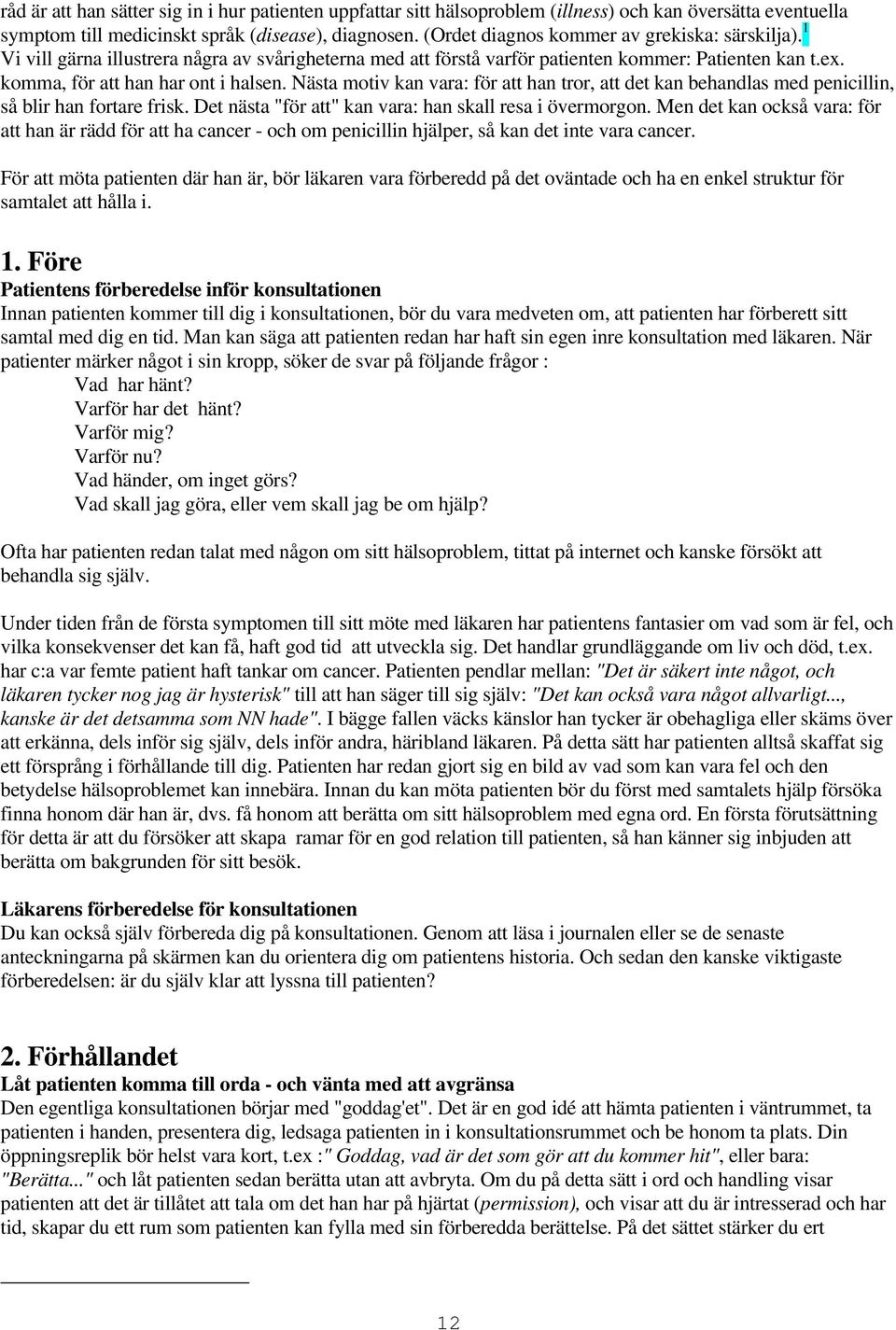 Nästa motiv kan vara: för att han tror, att det kan behandlas med penicillin, så blir han fortare frisk. Det nästa "för att" kan vara: han skall resa i övermorgon.