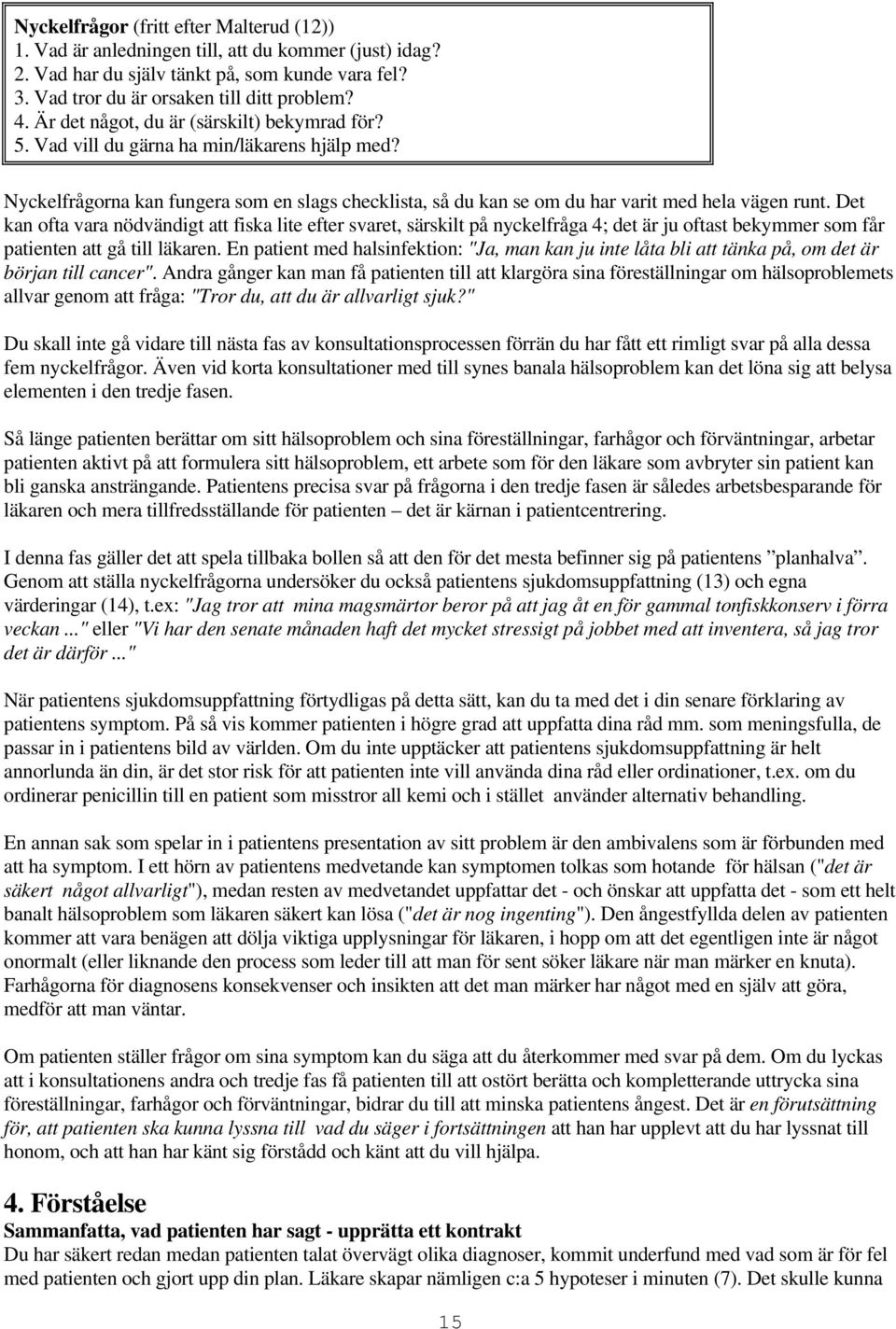 Det kan ofta vara nödvändigt att fiska lite efter svaret, särskilt på nyckelfråga 4; det är ju oftast bekymmer som får patienten att gå till läkaren.