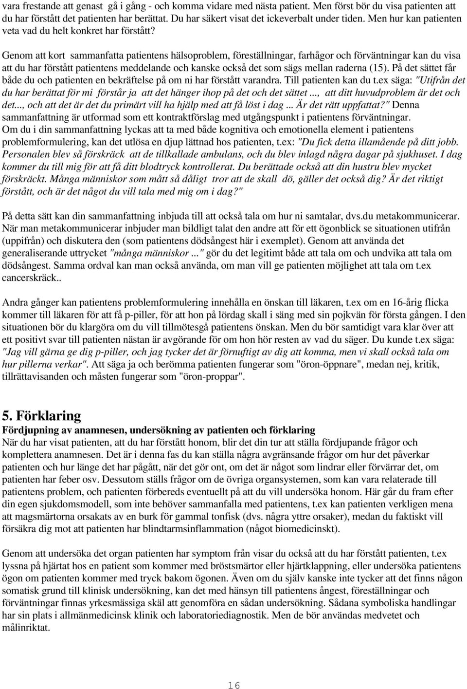 Genom att kort sammanfatta patientens hälsoproblem, föreställningar, farhågor och förväntningar kan du visa att du har förstått patientens meddelande och kanske också det som sägs mellan raderna (15).