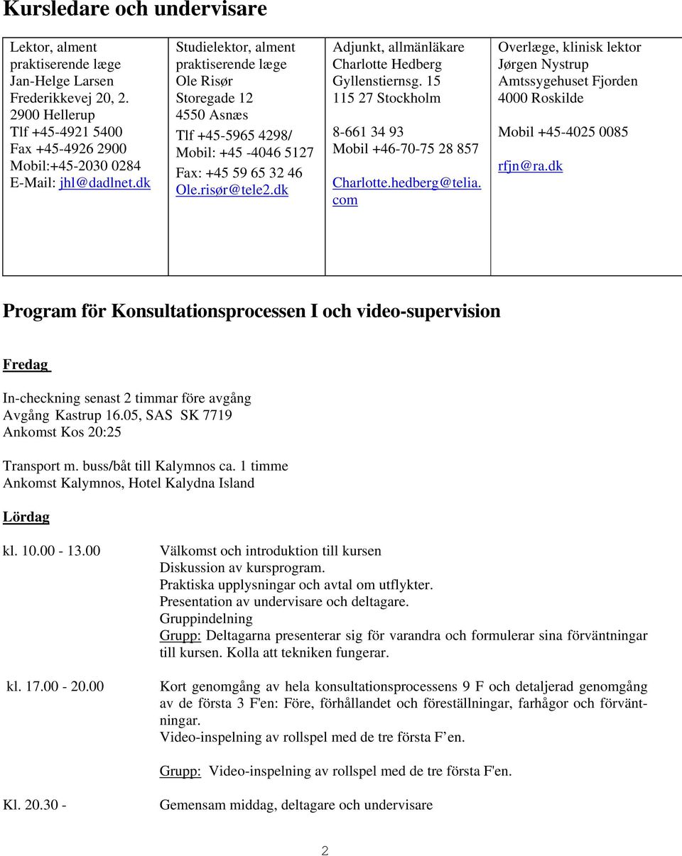 dk Adjunkt, allmänläkare Charlotte Hedberg Gyllenstiernsg. 15 115 27 Stockholm 8-661 34 93 Mobil +46-70-75 28 857 Charlotte.hedberg@telia.