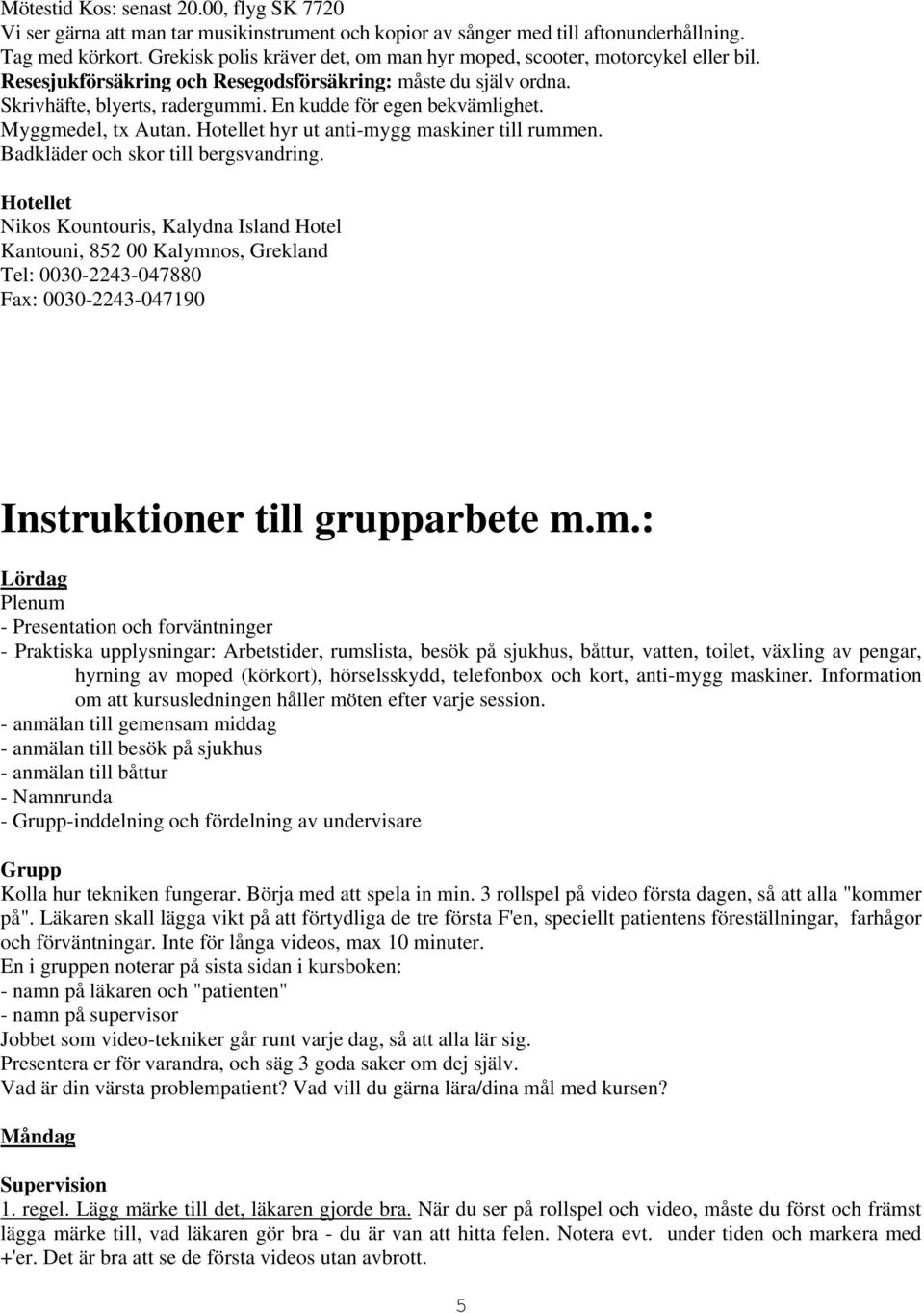 En kudde för egen bekvämlighet. Myggmedel, tx Autan. Hotellet hyr ut anti-mygg maskiner till rummen. Badkläder och skor till bergsvandring.