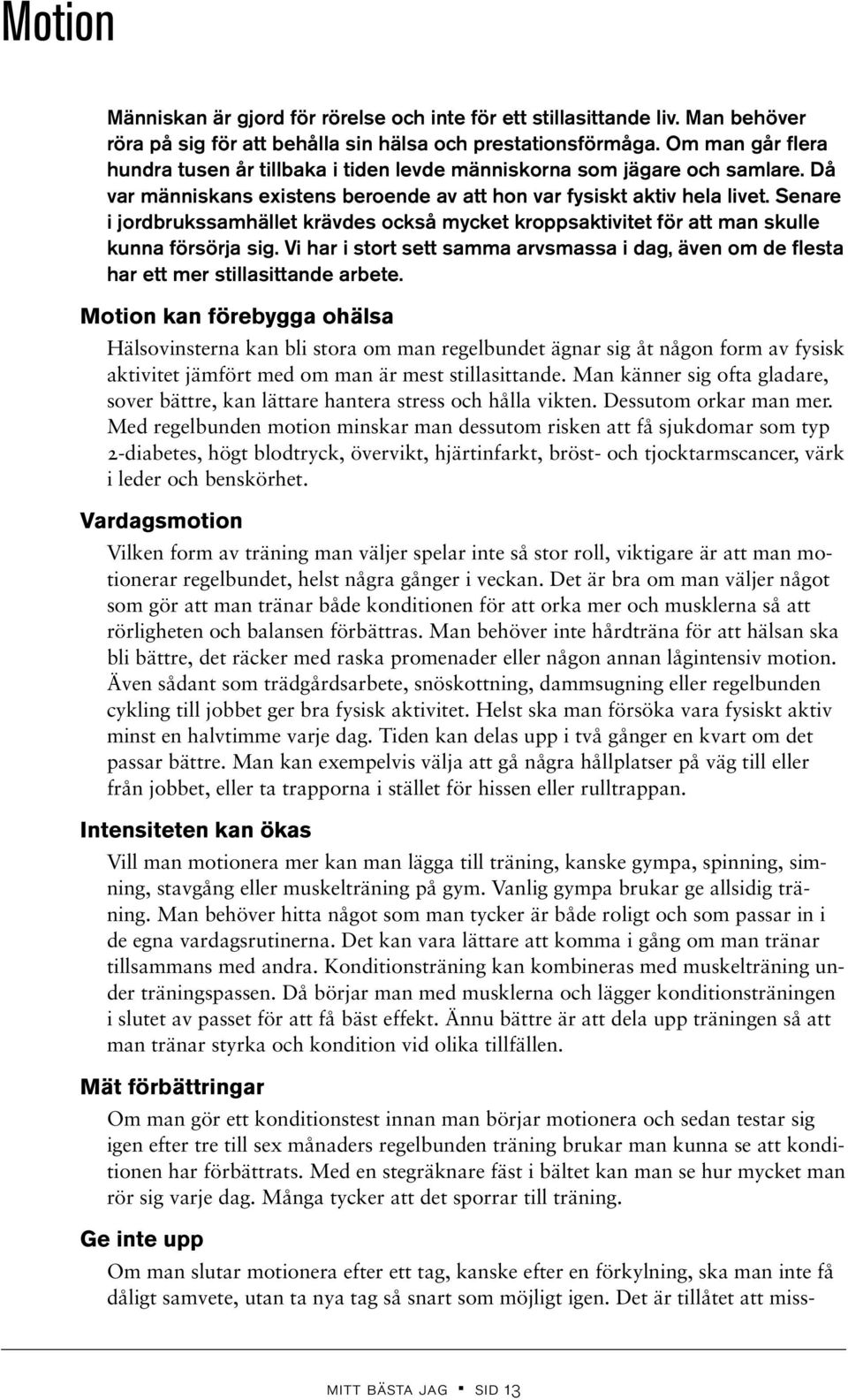 Senare i jordbrukssamhället krävdes också mycket kroppsaktivitet för att man skulle kunna försörja sig. Vi har i stort sett samma arvsmassa i dag, även om de flesta har ett mer stillasittande arbete.