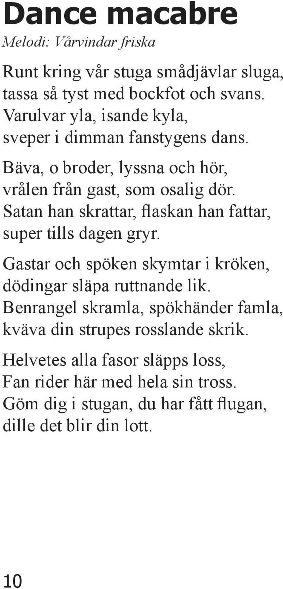 Satan han skrattar, flaskan han fattar, super tills dagen gryr. Gastar och spöken skymtar i kröken, dödingar släpa ruttnande lik.