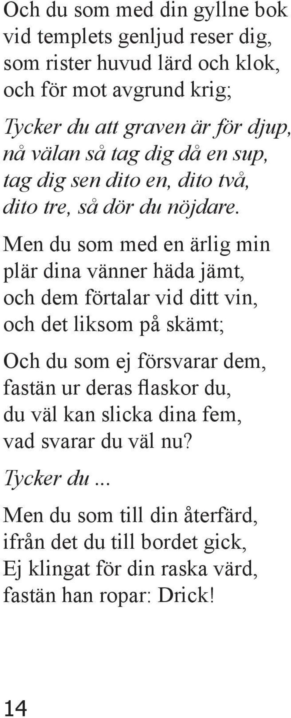 Men du som med en ärlig min plär dina vänner häda jämt, och dem förtalar vid ditt vin, och det liksom på skämt; Och du som ej försvarar dem, fastän