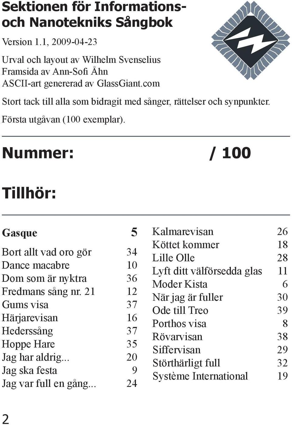 Nummer: / 100 Tillhör: Gasque 5 Bort allt vad oro gör 34 Dance macabre 10 Dom som är nyktra 36 Fredmans sång nr.