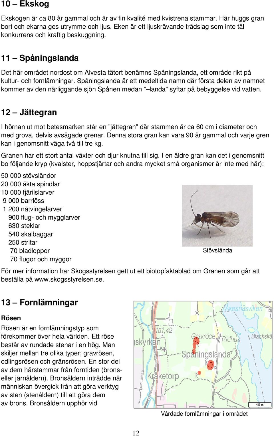 11 Spåningslanda Det här området nordost om Alvesta tätort benämns Spåningslanda, ett område rikt på kultur- och fornlämningar.