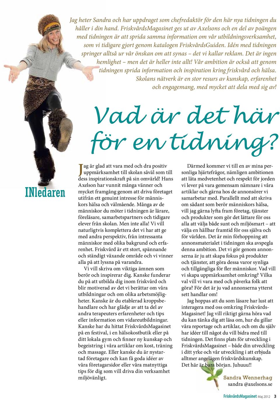 Idén med tidningen springer alltså ur vår önskan om att synas det vi kallar reklam. Det är ingen hemlighet men det är heller inte allt!