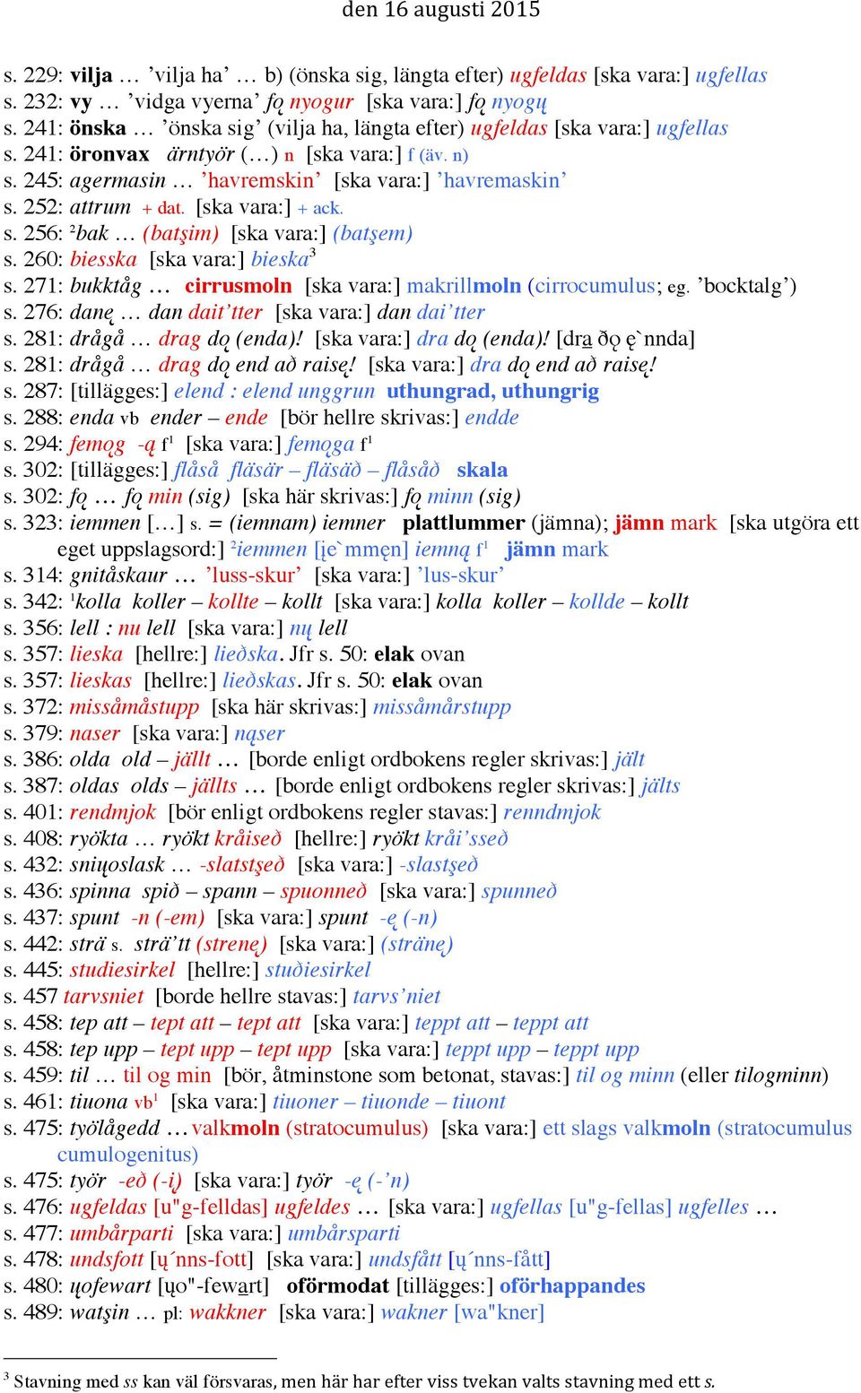 252: attrum + dat. [ska vara:] + ack. s. 256: 2 bak (batşim) [ska vara:] (batşem) s. 260: biesska [ska vara:] bieska 3 s. 271: bukktåg cirrusmoln [ska vara:] makrillmoln (cirrocumulus; eg.