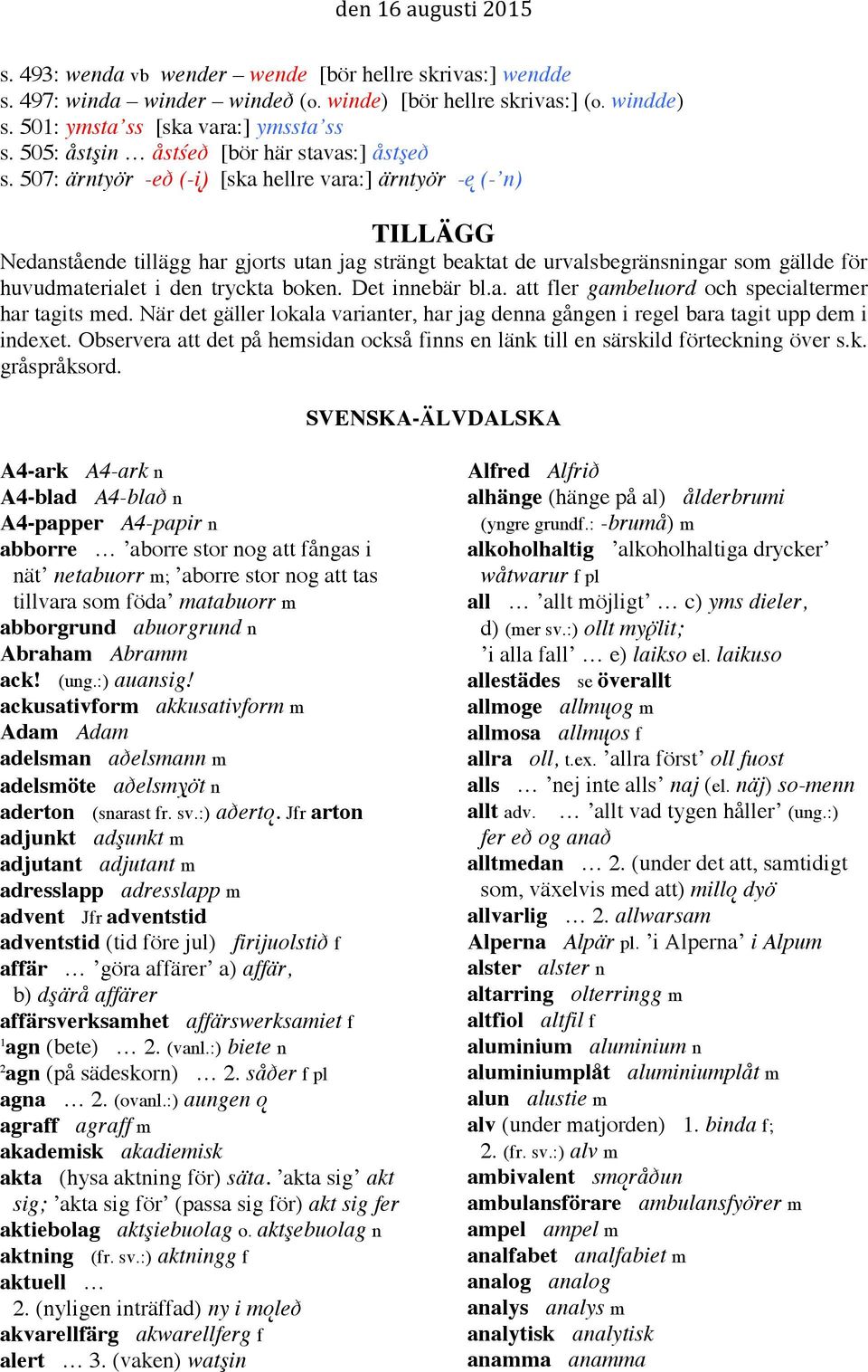 507: ärntyör -eð (-į) [ska hellre vara:] ärntyör -ę (- n) TILLÄGG Nedanstående tillägg har gjorts utan jag strängt beaktat de urvalsbegränsningar som gällde för huvudmaterialet i den tryckta boken.