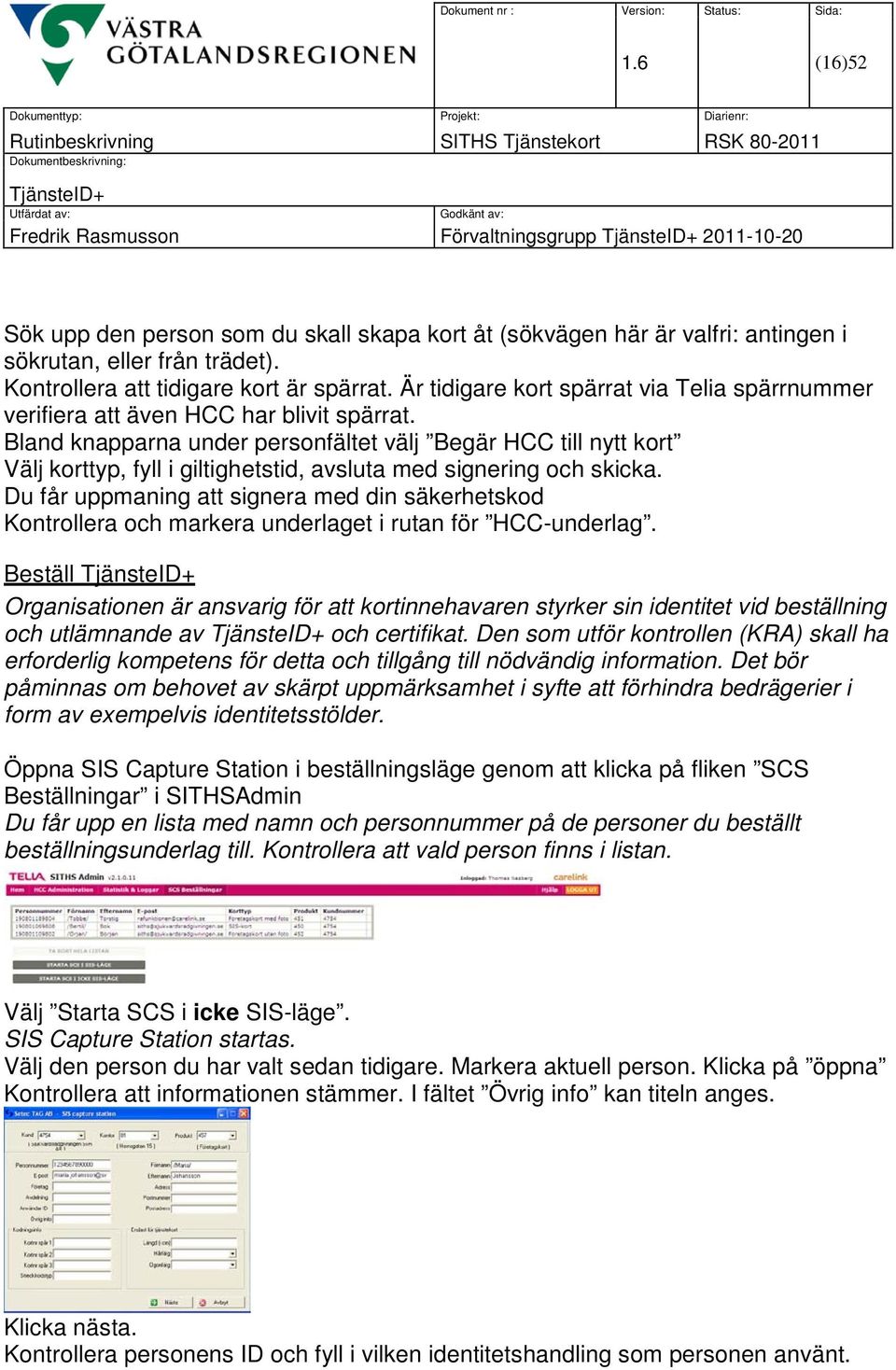 Bland knapparna under personfältet välj Begär HCC till nytt kort Välj korttyp, fyll i giltighetstid, avsluta med signering och skicka.