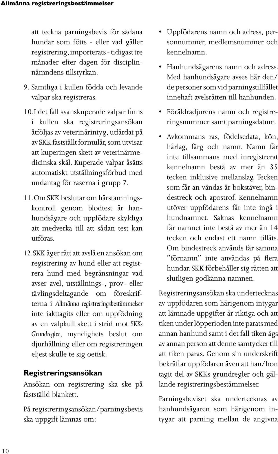 I det fall svanskuperade valpar finns i kullen ska registreringsansökan åtföljas av veterinärintyg, utfärdat på av SKK fastställt formulär, som utvisar att kuperingen skett av veterinärmedicinska