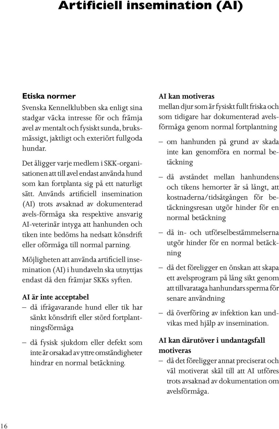 Används artificiell insemination (AI) trots avsaknad av dokumenterad avels-förmåga ska respektive ansvarig AI-veterinär intyga att hanhunden och tiken inte bedöms ha nedsatt könsdrift eller oförmåga