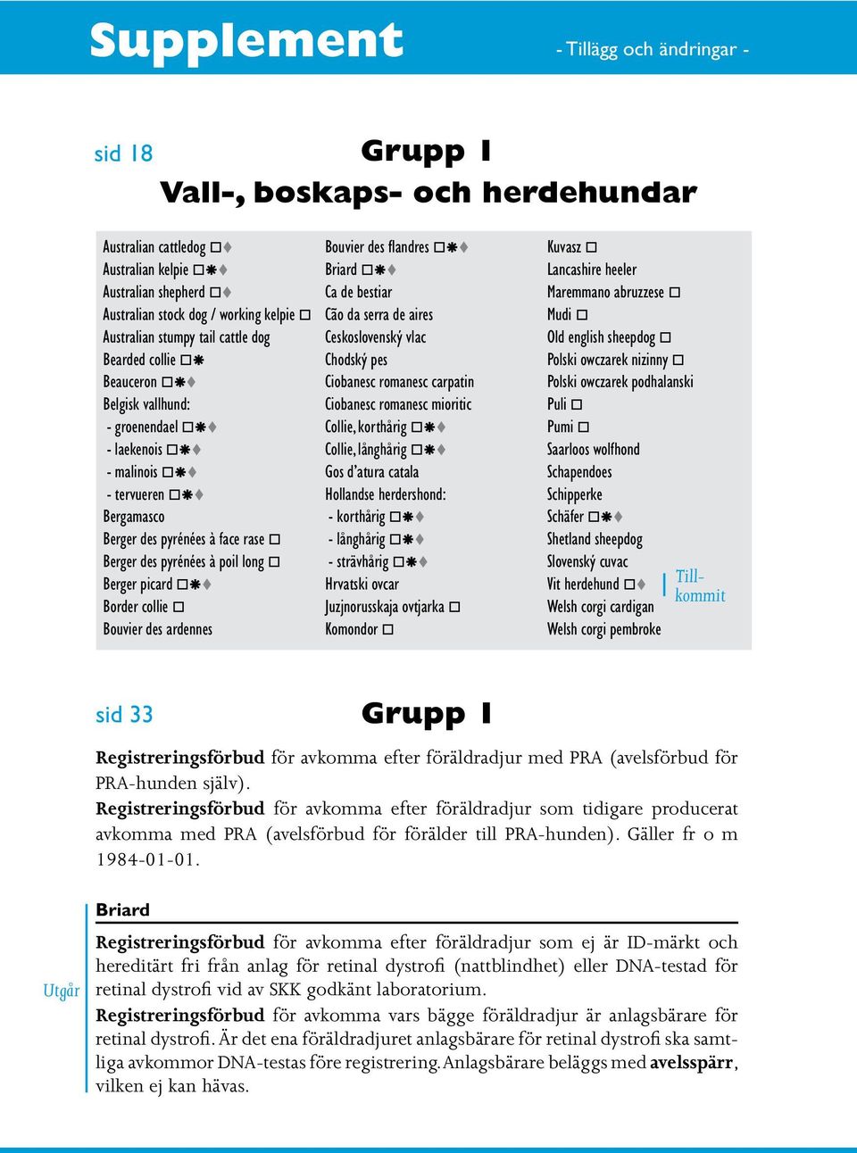 des pyrénées à poil long o Berger picard o t Border collie o Bouvier des ardennes Bouvier des flandres o t Briard o t Ca de bestiar Cão da serra de aires Ceskoslovenský vlac Chodský pes Ciobanesc