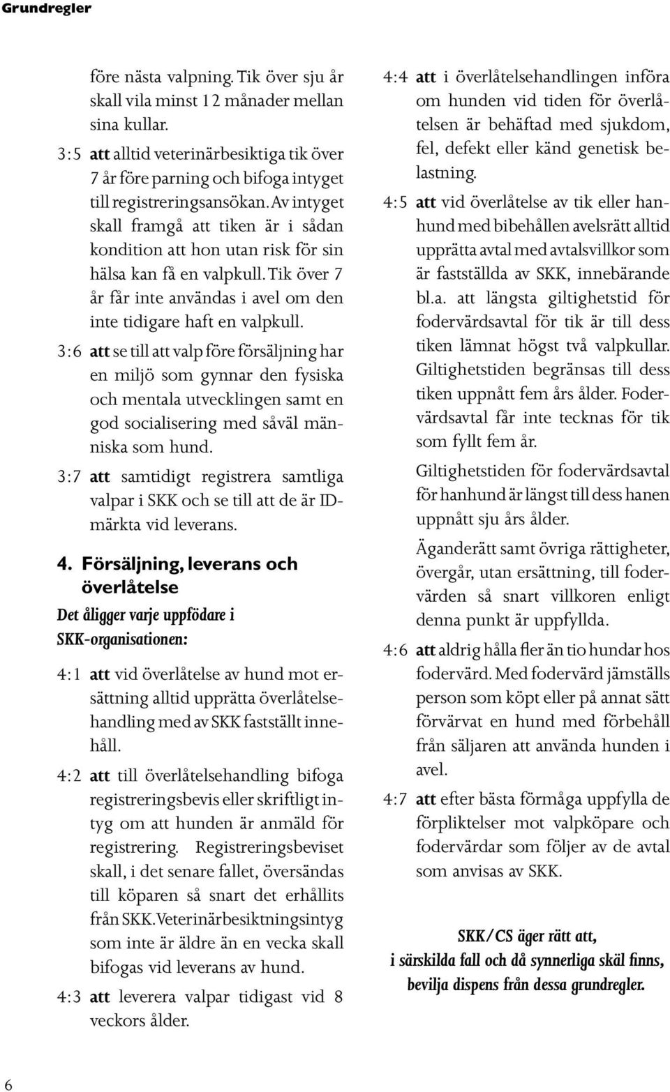 Av intyget skall framgå att tiken är i sådan kondition att hon utan risk för sin hälsa kan få en valpkull. Tik över 7 år får inte användas i avel om den inte tidigare haft en valpkull.