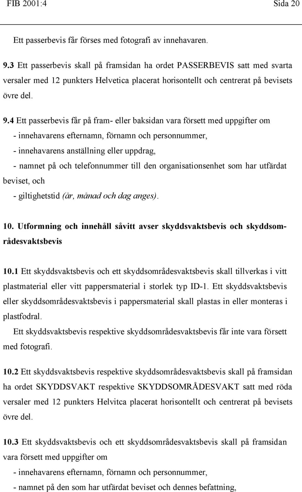 4 Ett passerbevis får på fram- eller baksidan vara försett med uppgifter om - innehavarens efternamn, förnamn och personnummer, - innehavarens anställning eller uppdrag, - namnet på och telefonnummer