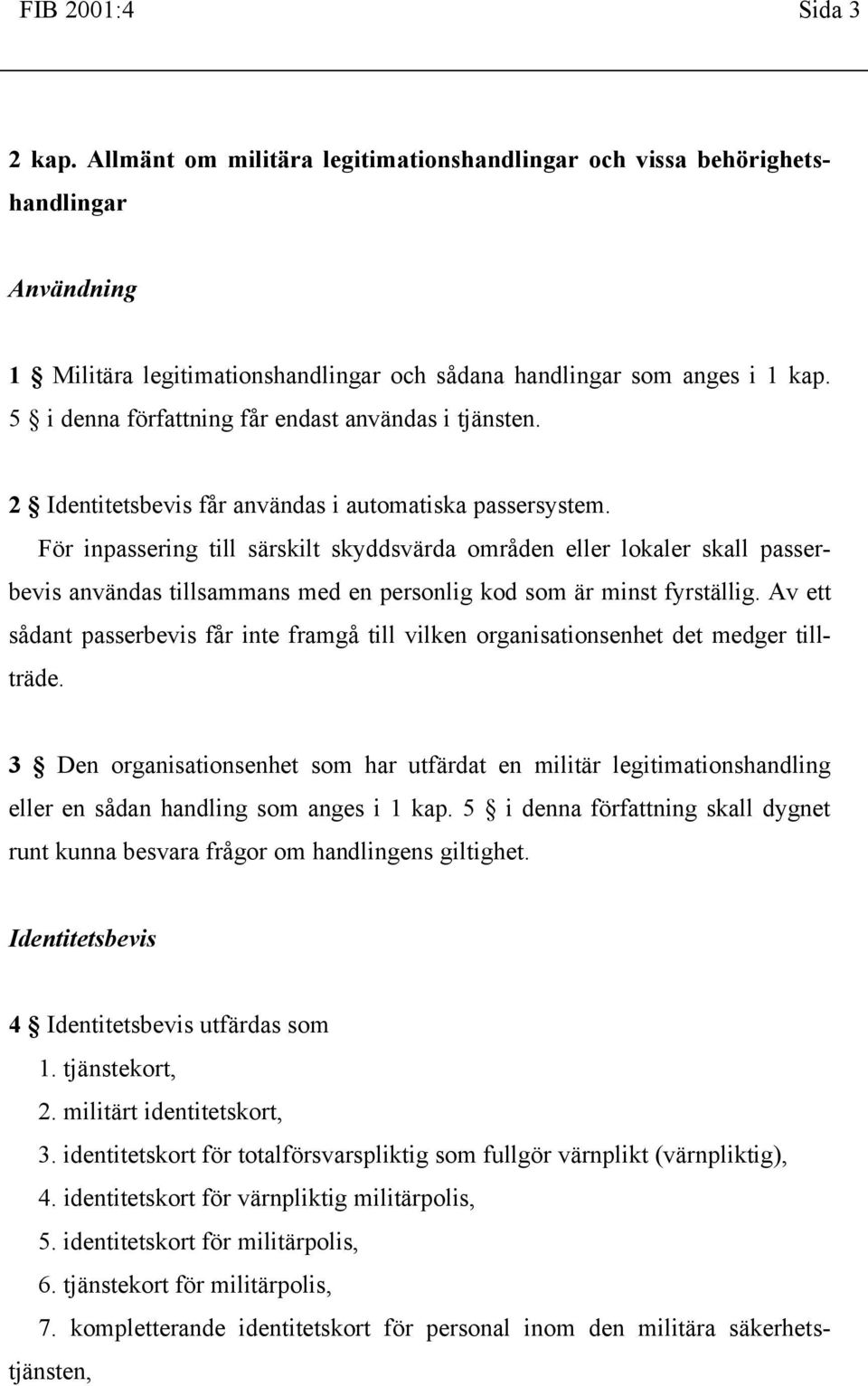 För inpassering till särskilt skyddsvärda områden eller lokaler skall passerbevis användas tillsammans med en personlig kod som är minst fyrställig.