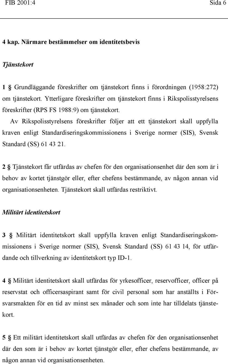 Av Rikspolisstyrelsens föreskrifter följer att ett tjänstekort skall uppfylla kraven enligt Standardiseringskommissionens i Sverige normer (SIS), Svensk Standard (SS) 61 43 21.