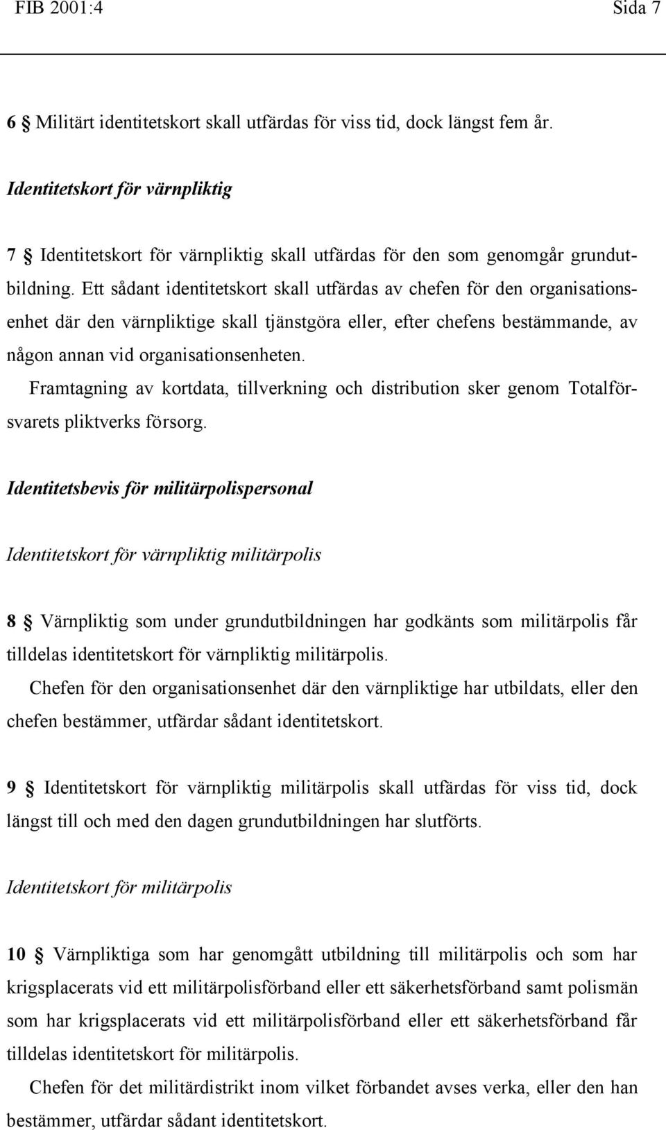 Ett sådant identitetskort skall utfärdas av chefen för den organisationsenhet där den värnpliktige skall tjänstgöra eller, efter chefens bestämmande, av någon annan vid organisationsenheten.