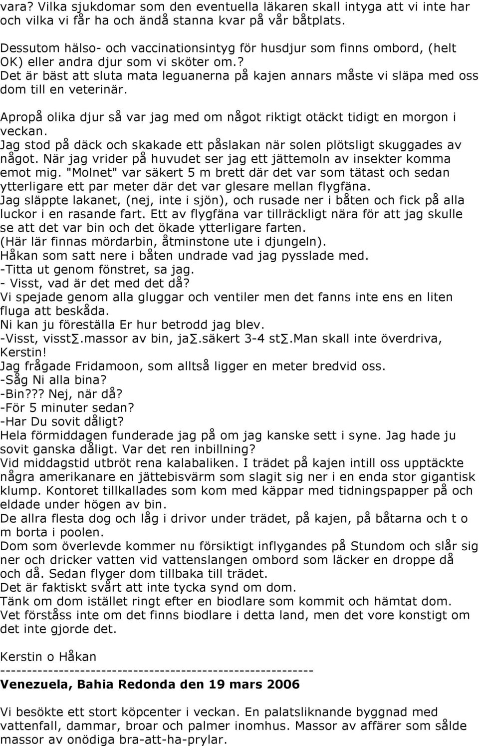 ? Det är bäst att sluta mata leguanerna på kajen annars måste vi släpa med oss dom till en veterinär. Apropå olika djur så var jag med om något riktigt otäckt tidigt en morgon i veckan.