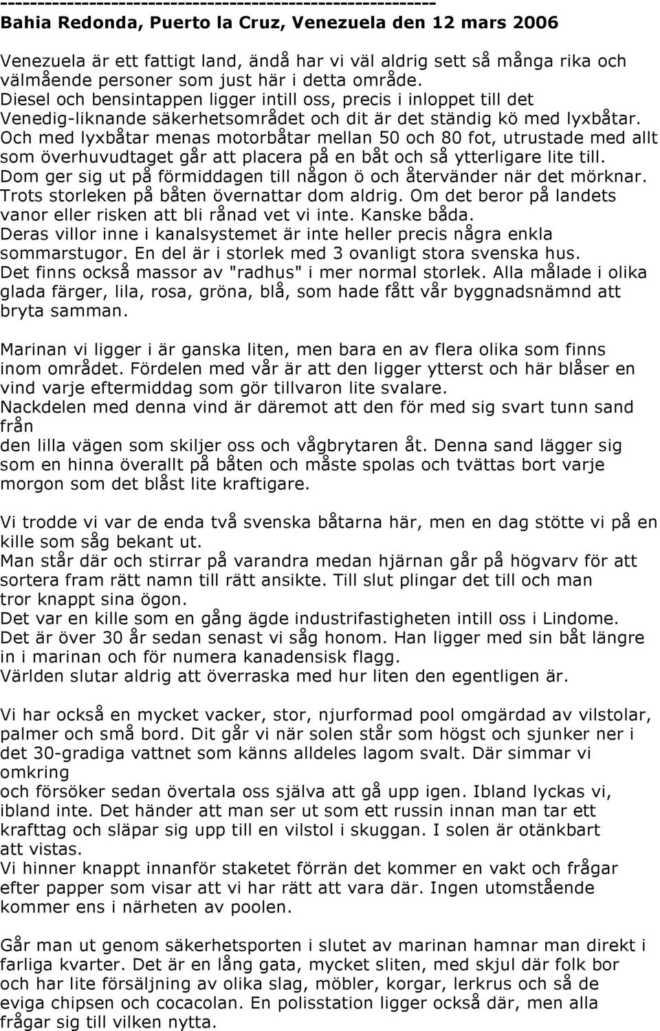 Och med lyxbåtar menas motorbåtar mellan 50 och 80 fot, utrustade med allt som överhuvudtaget går att placera på en båt och så ytterligare lite till.