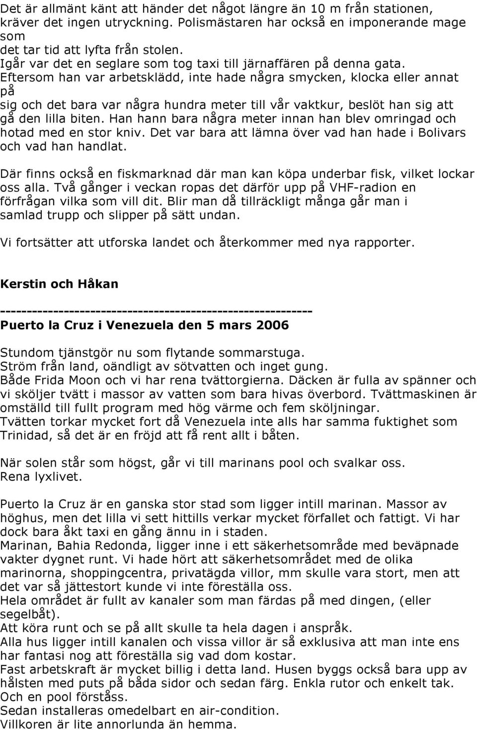 Eftersom han var arbetsklädd, inte hade några smycken, klocka eller annat på sig och det bara var några hundra meter till vår vaktkur, beslöt han sig att gå den lilla biten.