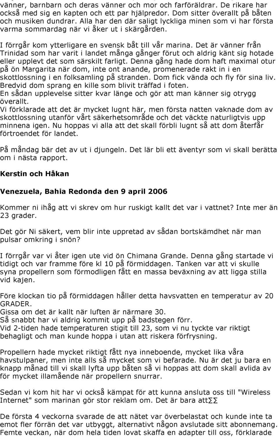 I förrgår kom ytterligare en svensk båt till vår marina. Det är vänner från Trinidad som har varit i landet många gånger förut och aldrig känt sig hotade eller upplevt det som särskilt farligt.