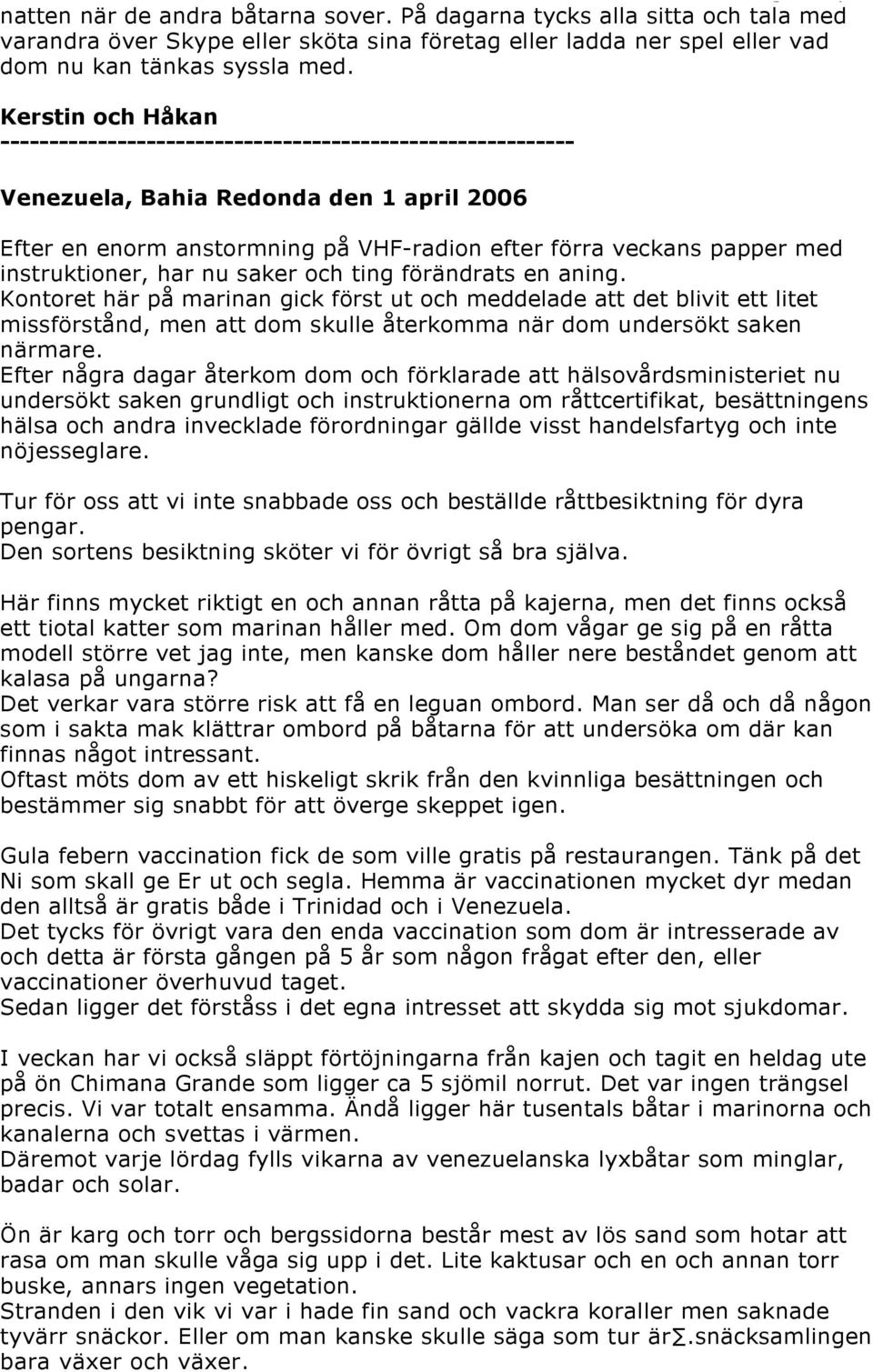Kerstin och Håkan ----------------------------------------------------------- Venezuela, Bahia Redonda den 1 april 2006 Efter en enorm anstormning på VHF-radion efter förra veckans papper med