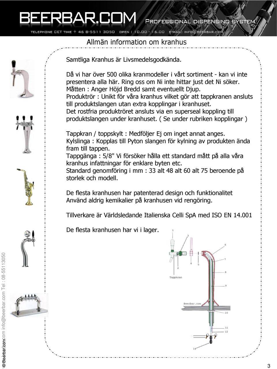 Produktrör : Unikt för våra kranhus vilket gör att tappkranen ansluts till produktslangen utan extra kopplingar i kranhuset.