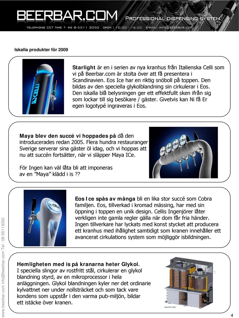 Givetvis kan Ni få Er egen logotypé ingraveras i Eos. Maya blev den succé vi hoppades på då den introducerades redan 2005.