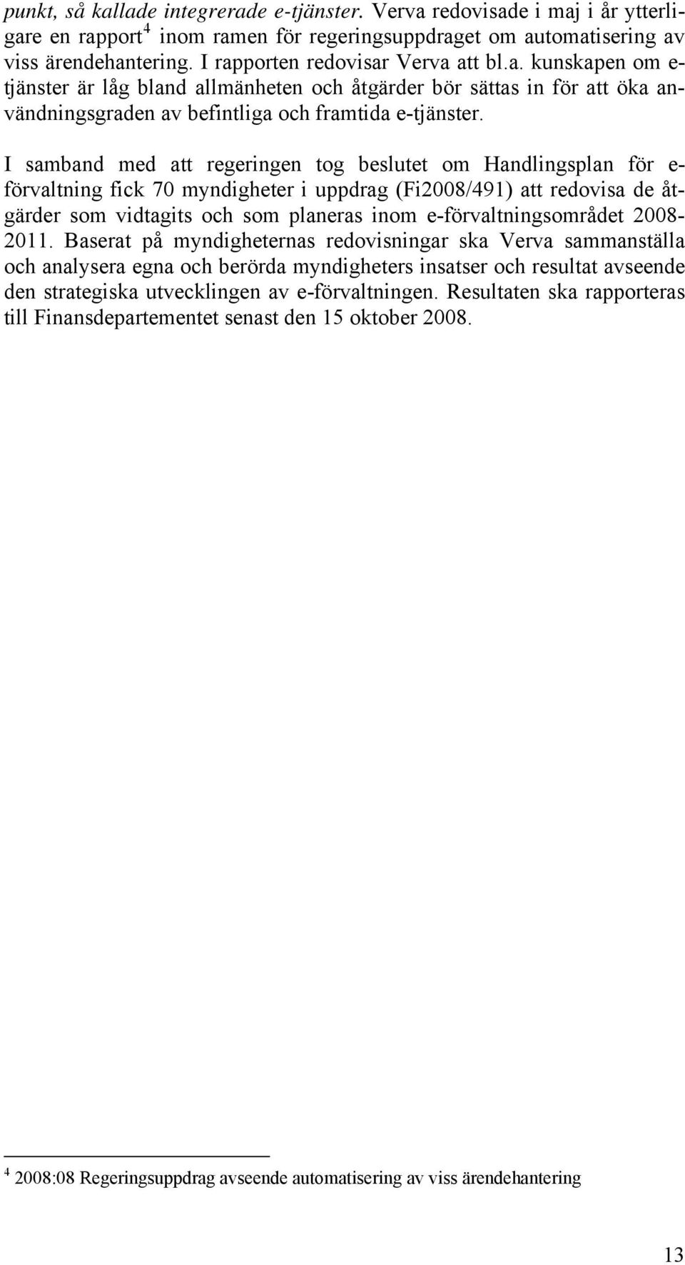 I samband med att regeringen tog beslutet om Handlingsplan för e- förvaltning fick 70 myndigheter i uppdrag (Fi2008/491) att redovisa de åtgärder som vidtagits och som planeras inom