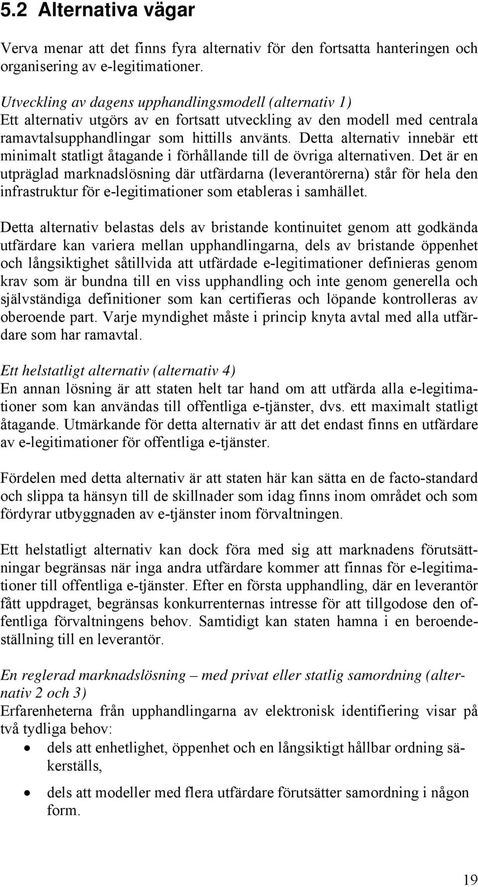 Detta alternativ innebär ett minimalt statligt åtagande i förhållande till de övriga alternativen.