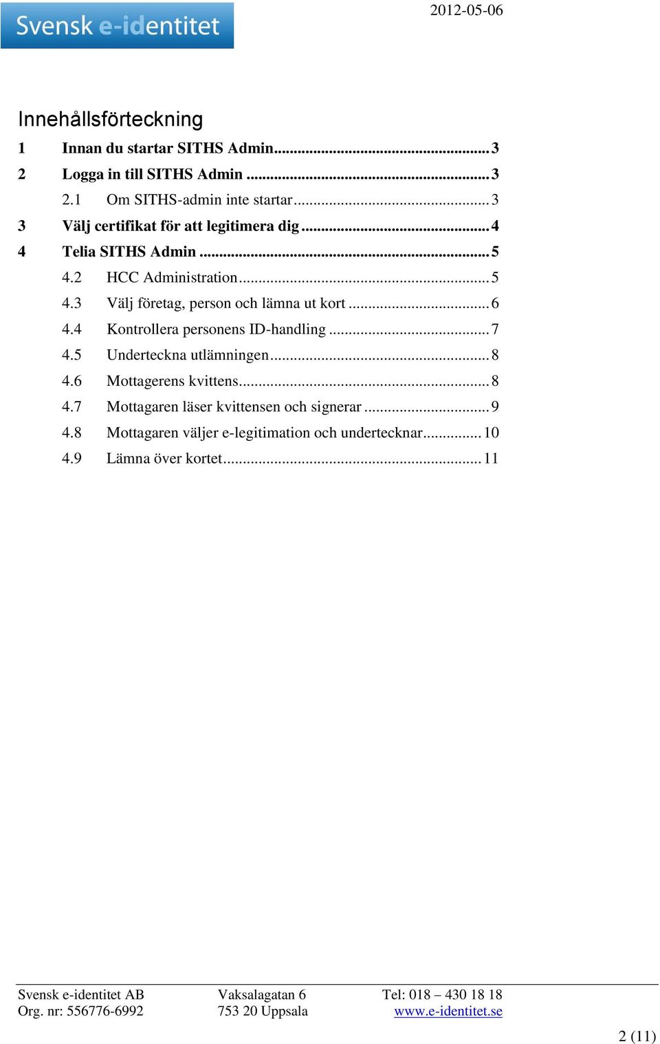 .. 6 4.4 Kontrollera personens ID-handling... 7 4.5 Underteckna utlämningen... 8 4.6 Mottagerens kvittens... 8 4.7 Mottagaren läser kvittensen och signerar.