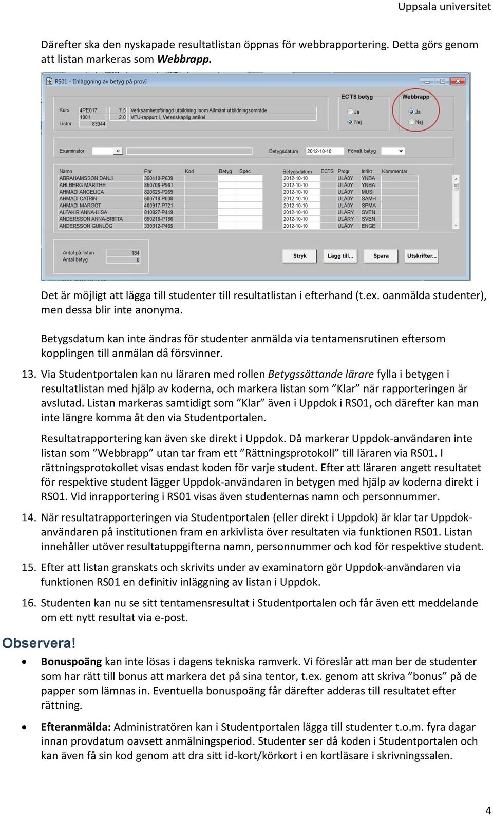 Via Studentportalen kan nu läraren med rollen Betygssättande lärare fylla i betygen i resultatlistan med hjälp av koderna, och markera listan som Klar när rapporteringen är avslutad.