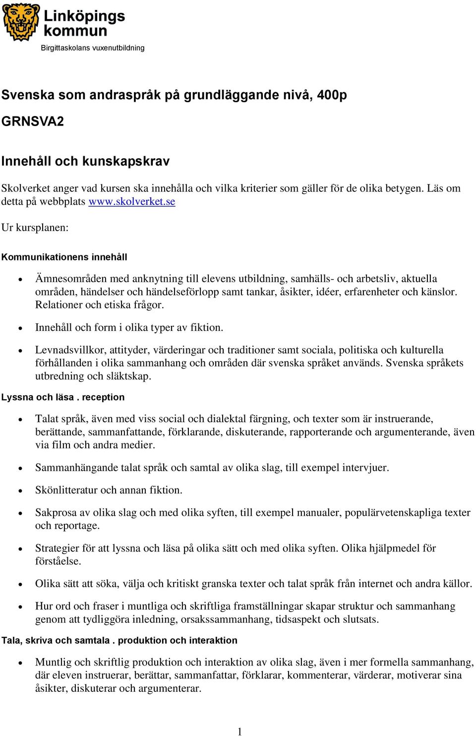 se Ur kursplanen: Kommunikationens innehåll Ämnesområden med anknytning till elevens utbildning, samhälls- och arbetsliv, aktuella områden, händelser och händelseförlopp samt tankar, åsikter, idéer,