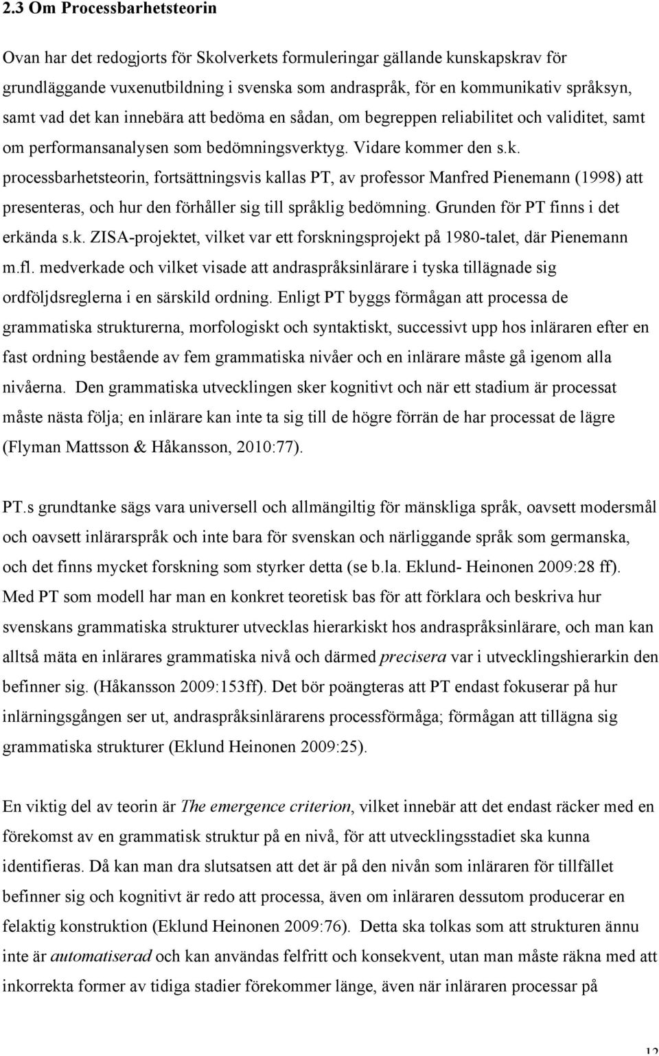 Grunden för PT finns i det erkända s.k. ZISA-projektet, vilket var ett forskningsprojekt på 1980-talet, där Pienemann m.fl.