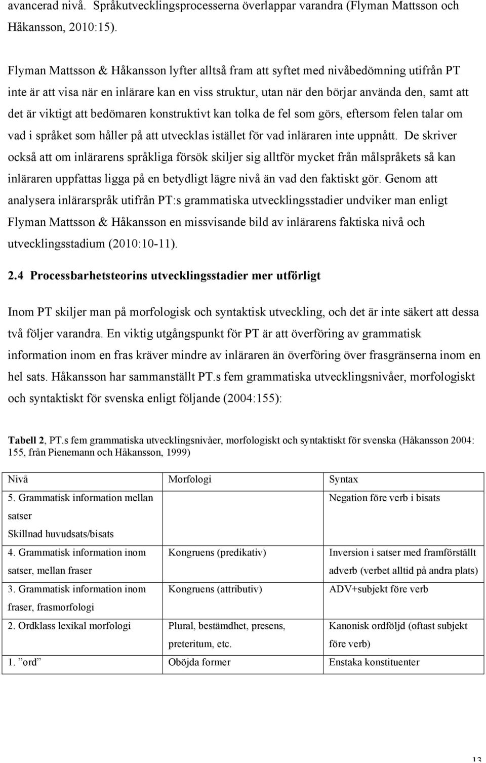 att bedömaren konstruktivt kan tolka de fel som görs, eftersom felen talar om vad i språket som håller på att utvecklas istället för vad inläraren inte uppnått.