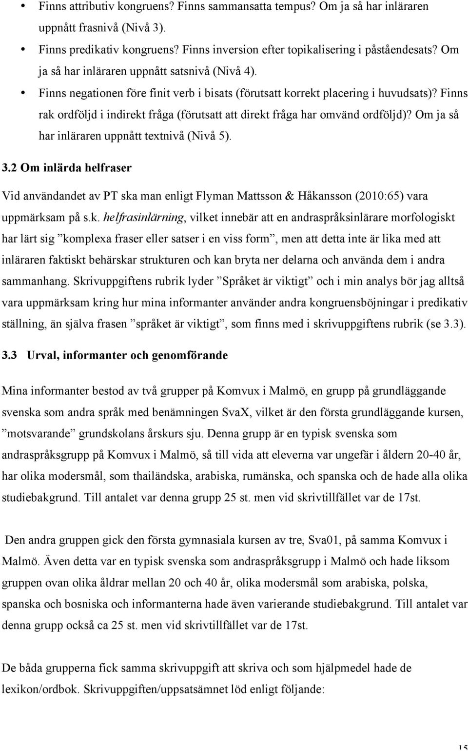 Finns rak ordföljd i indirekt fråga (förutsatt att direkt fråga har omvänd ordföljd)? Om ja så har inläraren uppnått textnivå (Nivå 5). 3.