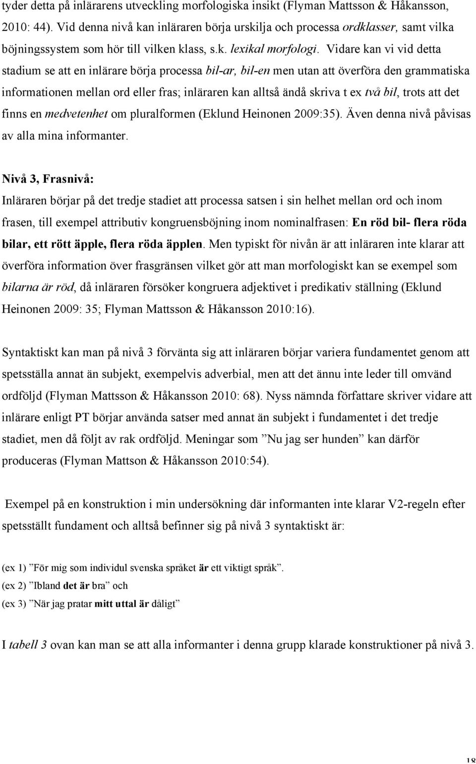 Vidare kan vi vid detta stadium se att en inlärare börja processa bil-ar, bil-en men utan att överföra den grammatiska informationen mellan ord eller fras; inläraren kan alltså ändå skriva t ex två